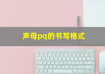 声母pq的书写格式