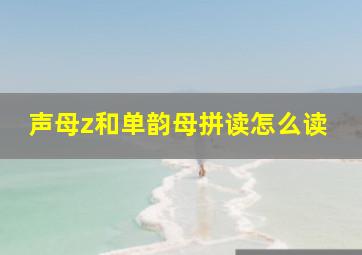 声母z和单韵母拼读怎么读