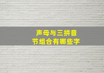 声母与三拼音节组合有哪些字