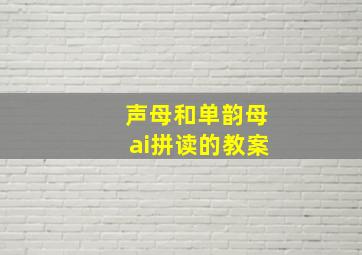 声母和单韵母ai拼读的教案