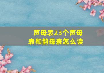 声母表23个声母表和韵母表怎么读