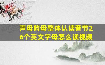 声母韵母整体认读音节26个英文字母怎么读视频