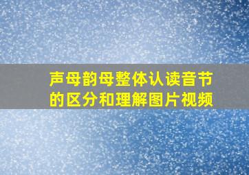 声母韵母整体认读音节的区分和理解图片视频