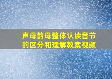 声母韵母整体认读音节的区分和理解教案视频