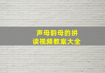 声母韵母的拼读视频教案大全