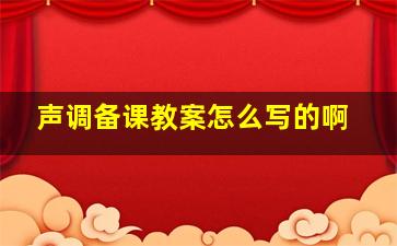 声调备课教案怎么写的啊