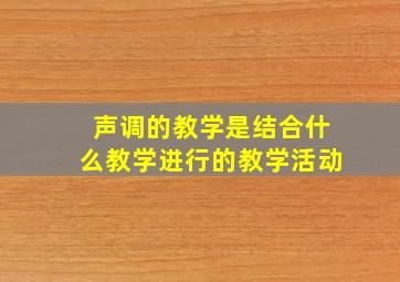 声调的教学是结合什么教学进行的教学活动