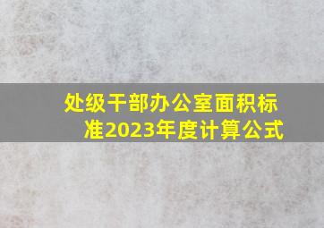 处级干部办公室面积标准2023年度计算公式