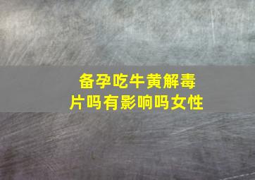 备孕吃牛黄解毒片吗有影响吗女性