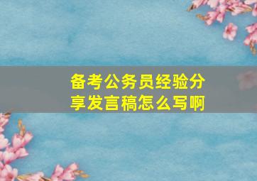 备考公务员经验分享发言稿怎么写啊