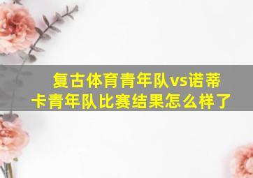 复古体育青年队vs诺蒂卡青年队比赛结果怎么样了