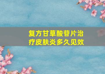 复方甘草酸苷片治疗皮肤炎多久见效