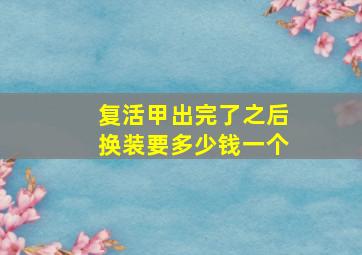 复活甲出完了之后换装要多少钱一个