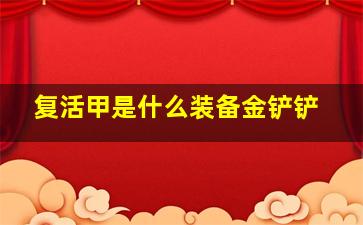 复活甲是什么装备金铲铲