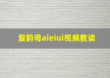 复韵母aieiui视频教读