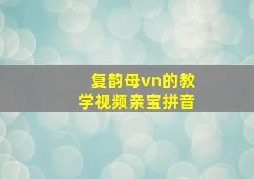 复韵母vn的教学视频亲宝拼音