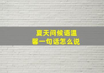 夏天问候语温馨一句话怎么说