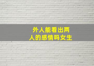 外人能看出两人的感情吗女生