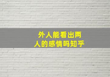 外人能看出两人的感情吗知乎