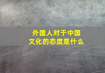 外国人对于中国文化的态度是什么