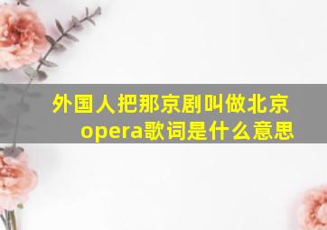 外国人把那京剧叫做北京opera歌词是什么意思