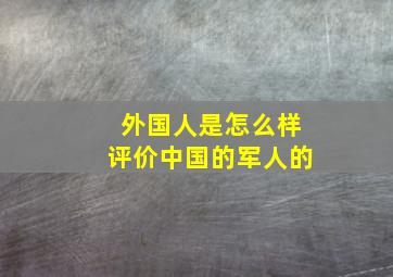 外国人是怎么样评价中国的军人的