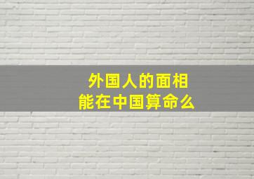 外国人的面相能在中国算命么