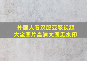 外国人看汉服变装视频大全图片高清大图无水印