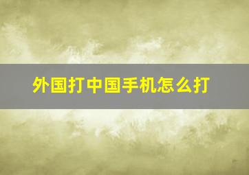 外国打中国手机怎么打