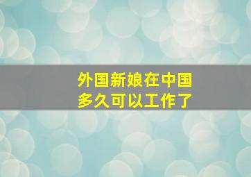 外国新娘在中国多久可以工作了