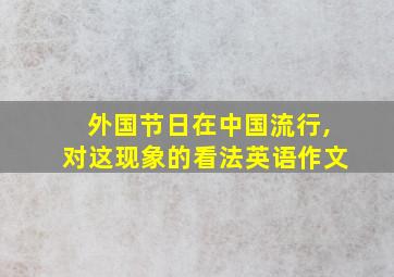 外国节日在中国流行,对这现象的看法英语作文