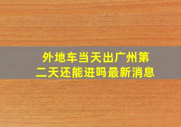 外地车当天出广州第二天还能进吗最新消息