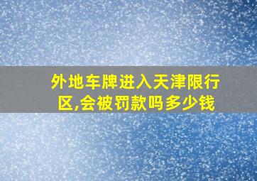 外地车牌进入天津限行区,会被罚款吗多少钱