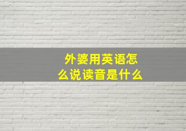 外婆用英语怎么说读音是什么