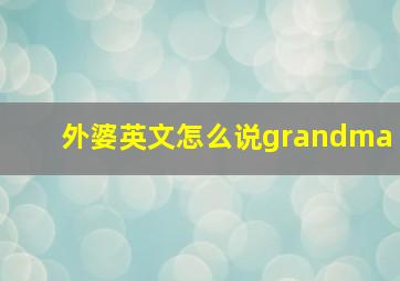 外婆英文怎么说grandma