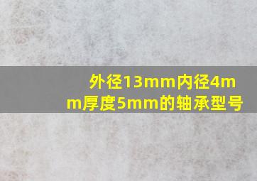 外径13mm内径4mm厚度5mm的轴承型号