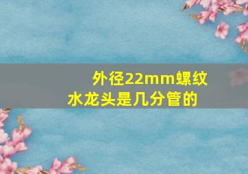 外径22mm螺纹水龙头是几分管的