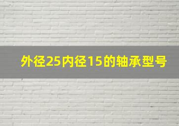 外径25内径15的轴承型号