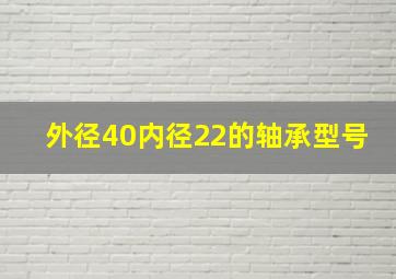 外径40内径22的轴承型号