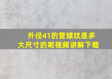 外径41的管螺纹是多大尺寸的呢视频讲解下载