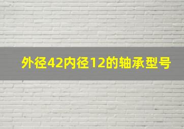 外径42内径12的轴承型号