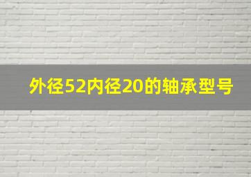 外径52内径20的轴承型号