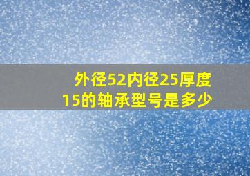 外径52内径25厚度15的轴承型号是多少