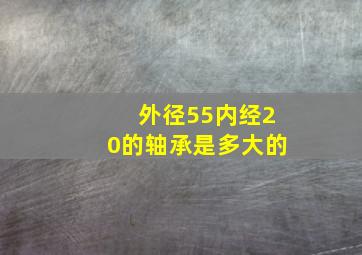 外径55内经20的轴承是多大的