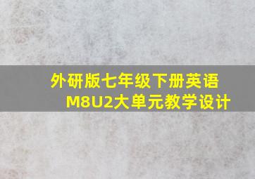 外研版七年级下册英语M8U2大单元教学设计