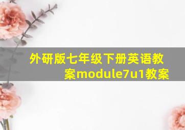 外研版七年级下册英语教案module7u1教案