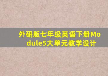 外研版七年级英语下册Module5大单元教学设计