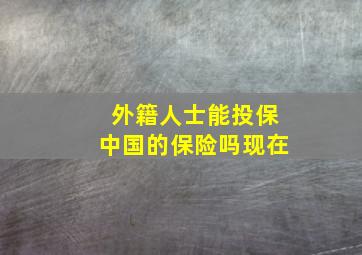 外籍人士能投保中国的保险吗现在