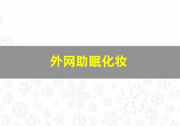 外网助眠化妆