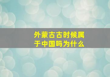 外蒙古古时候属于中国吗为什么